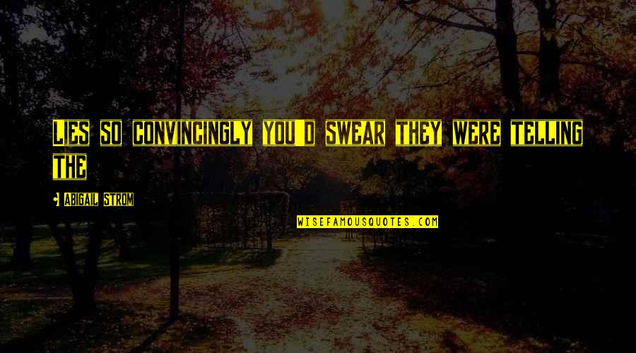 Not Telling Lies Quotes By Abigail Strom: Lies so convincingly you'd swear they were telling Not Telling Lies Quotes By Abigail Strom: Lies so convincingly you'd swear they were telling