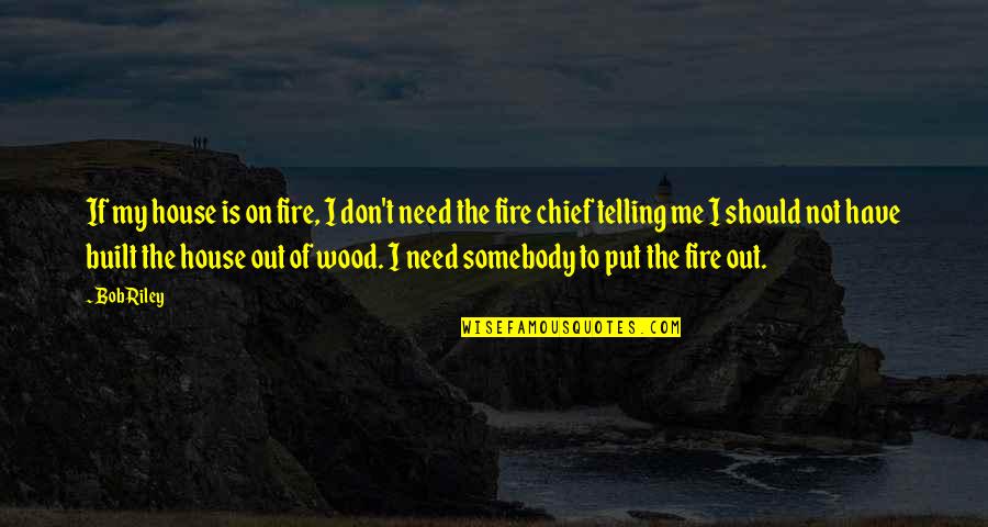 Not Telling Me Quotes By Bob Riley: If my house is on fire, I don't