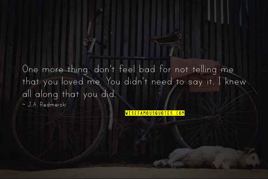 Not Telling Me Quotes By J.A. Redmerski: One more thing: don't feel bad for not