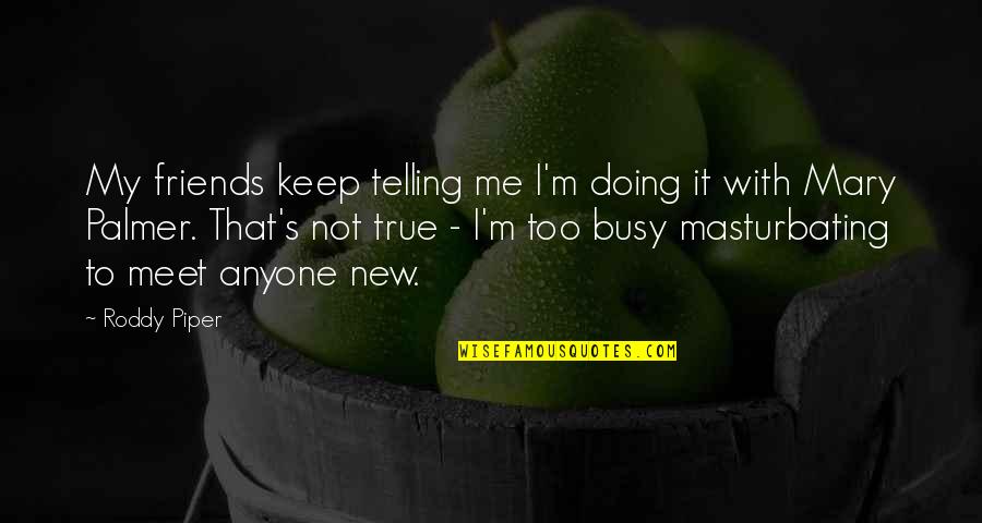 Not Telling Me Quotes By Roddy Piper: My friends keep telling me I'm doing it