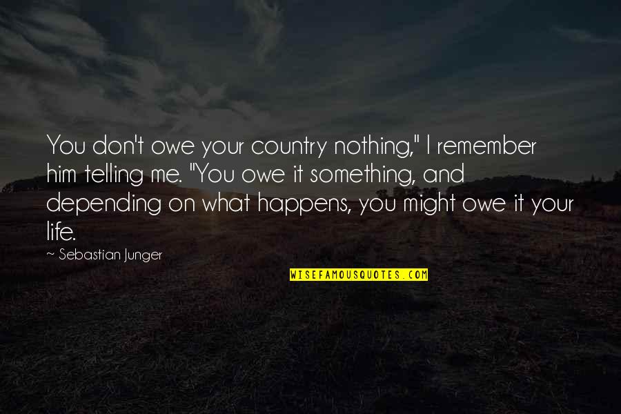 Not Telling Me Something Quotes By Sebastian Junger: You don't owe your country nothing," I remember Not Telling Me Something Quotes By Sebastian Junger: You don't owe your country nothing," I remember