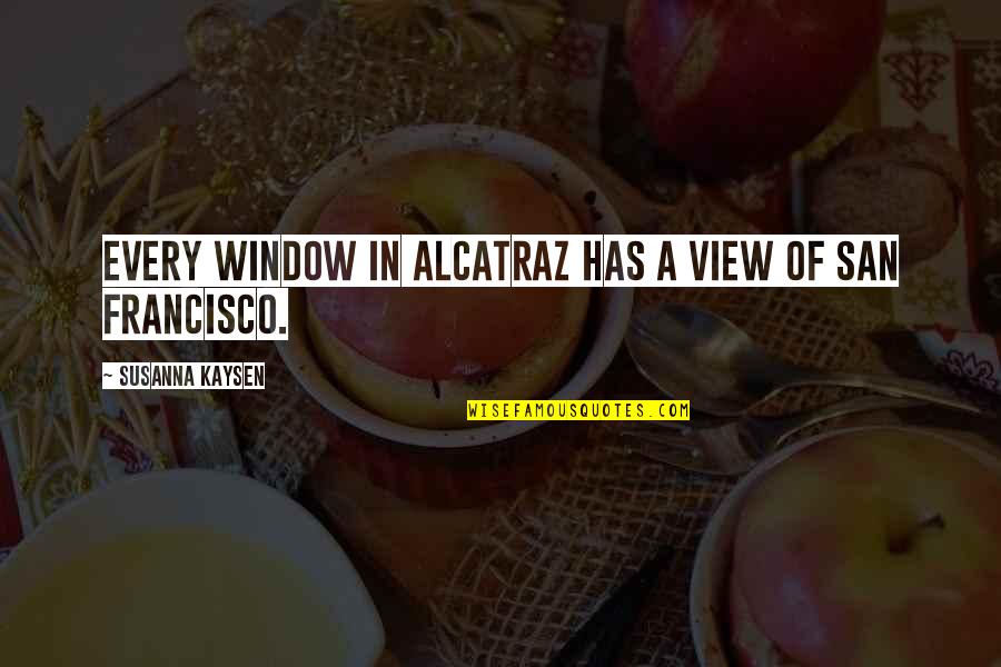 Not Telling Your Parents Your Business Quotes By Susanna Kaysen: Every window in Alcatraz has a view of Not Telling Your Parents Your Business Quotes By Susanna Kaysen: Every window in Alcatraz has a view of