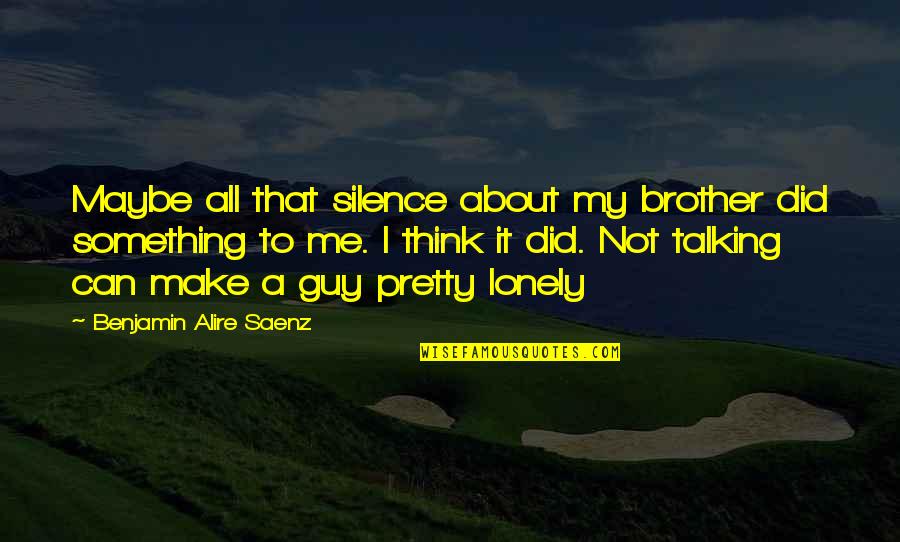 Not That Pretty Quotes By Benjamin Alire Saenz: Maybe all that silence about my brother did