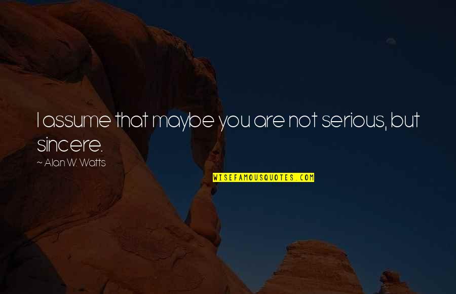Not That Serious Quotes By Alan W. Watts: I assume that maybe you are not serious,