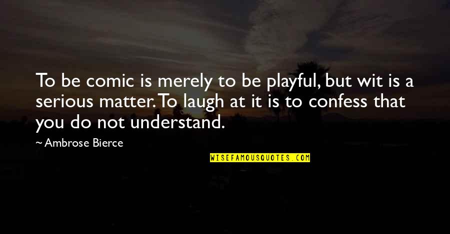 Not That Serious Quotes By Ambrose Bierce: To be comic is merely to be playful,