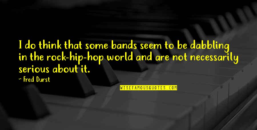 Not That Serious Quotes By Fred Durst: I do think that some bands seem to