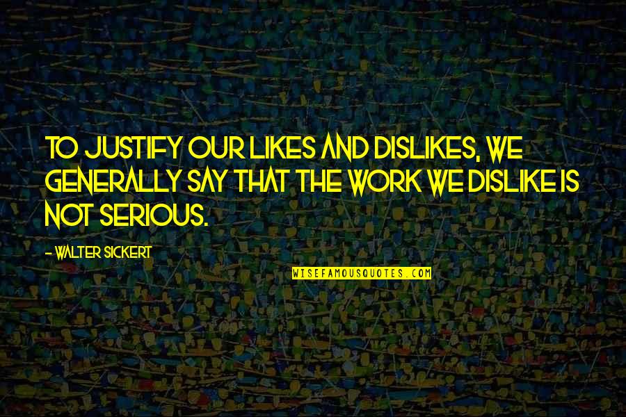 Not That Serious Quotes By Walter Sickert: To justify our likes and dislikes, we generally