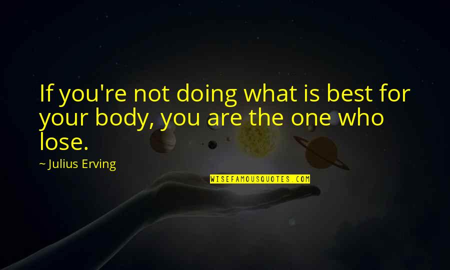 Not The Best Body Quotes By Julius Erving: If you're not doing what is best for