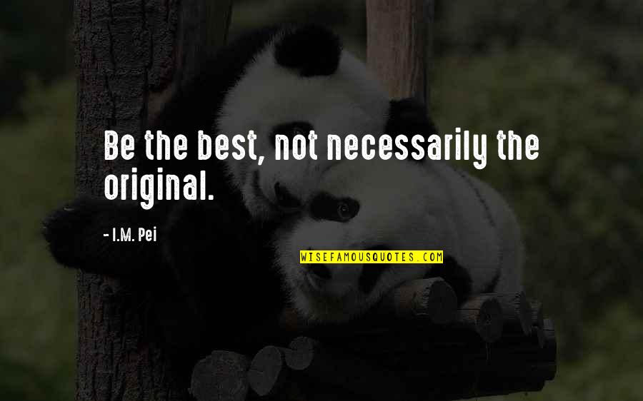 Not The Best Quotes By I.M. Pei: Be the best, not necessarily the original.