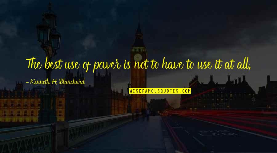 Not The Best Quotes By Kenneth H. Blanchard: The best use of power is not to