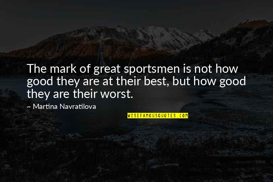 Not The Best Quotes By Martina Navratilova: The mark of great sportsmen is not how