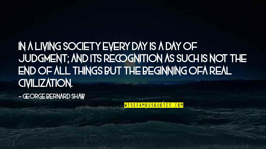 Not The End But The Beginning Quotes By George Bernard Shaw: In a living society every day is a