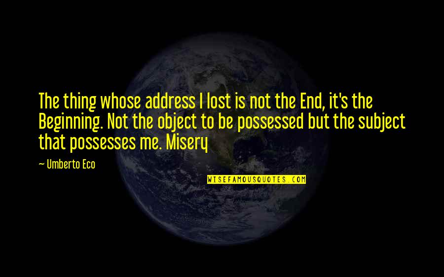 Not The End But The Beginning Quotes By Umberto Eco: The thing whose address I lost is not