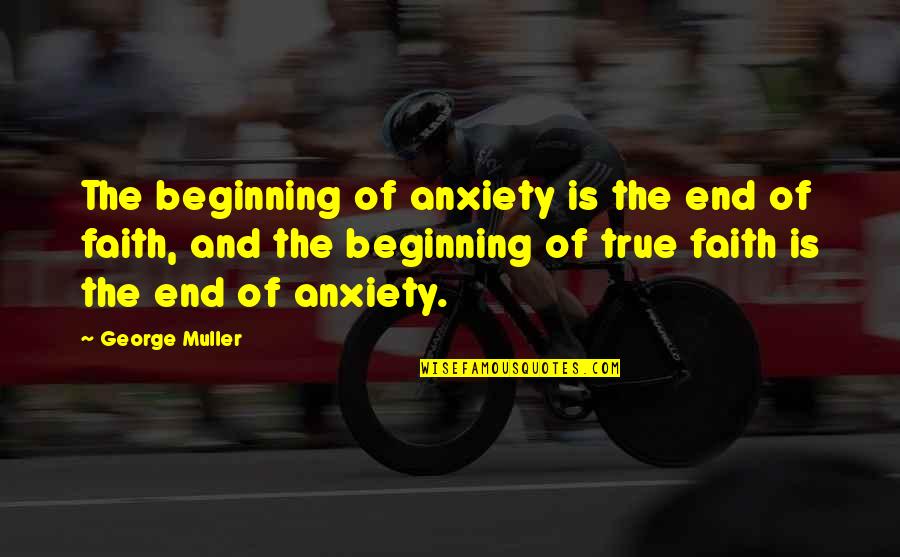 Not The End Just The Beginning Quotes By George Muller: The beginning of anxiety is the end of