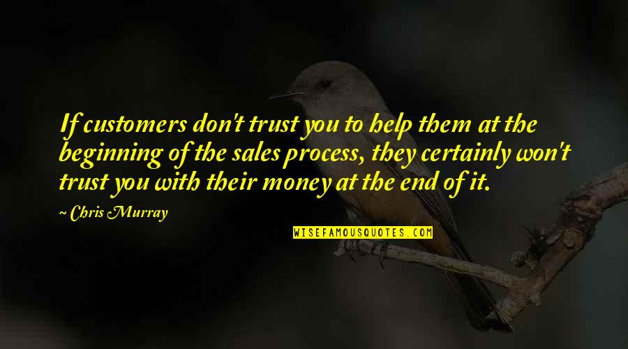 Not The End Only The Beginning Quotes By Chris Murray: If customers don't trust you to help them
