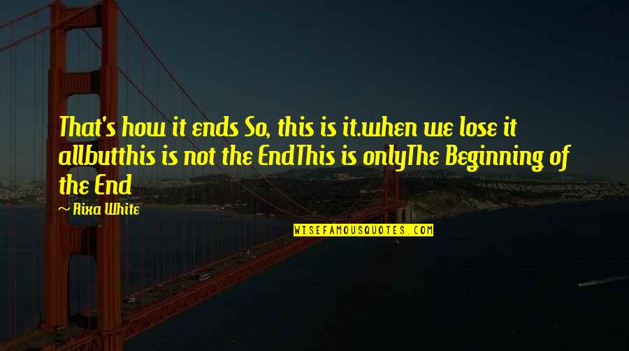Not The End Only The Beginning Quotes By Rixa White: That's how it ends So, this is it.when