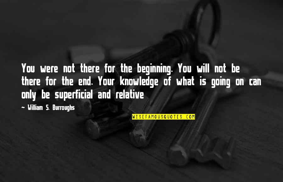 Not The End Only The Beginning Quotes By William S. Burroughs: You were not there for the beginning. You