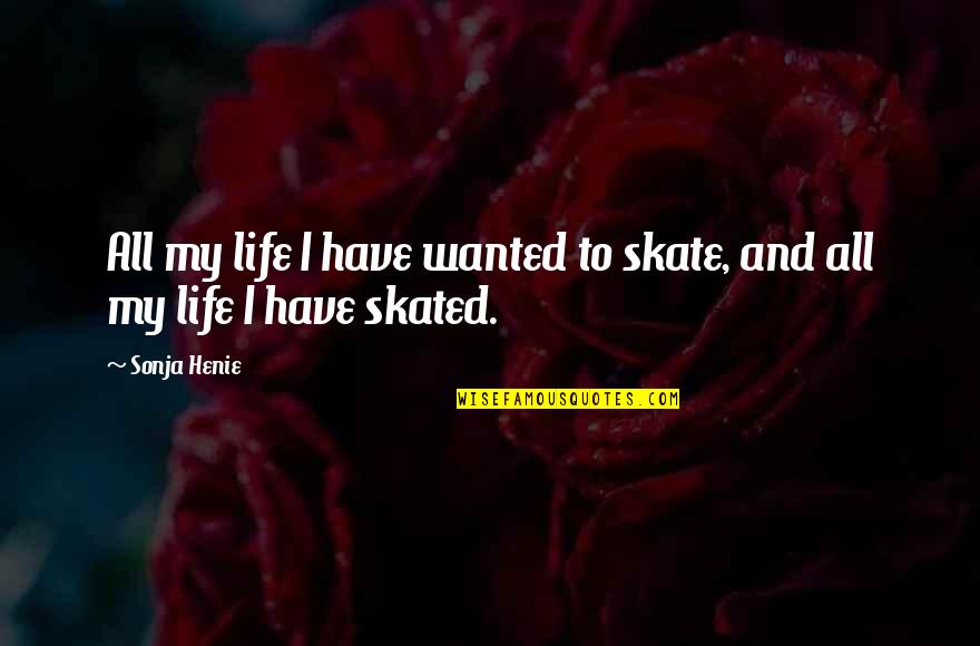 Not The Life I Wanted Quotes By Sonja Henie: All my life I have wanted to skate,
