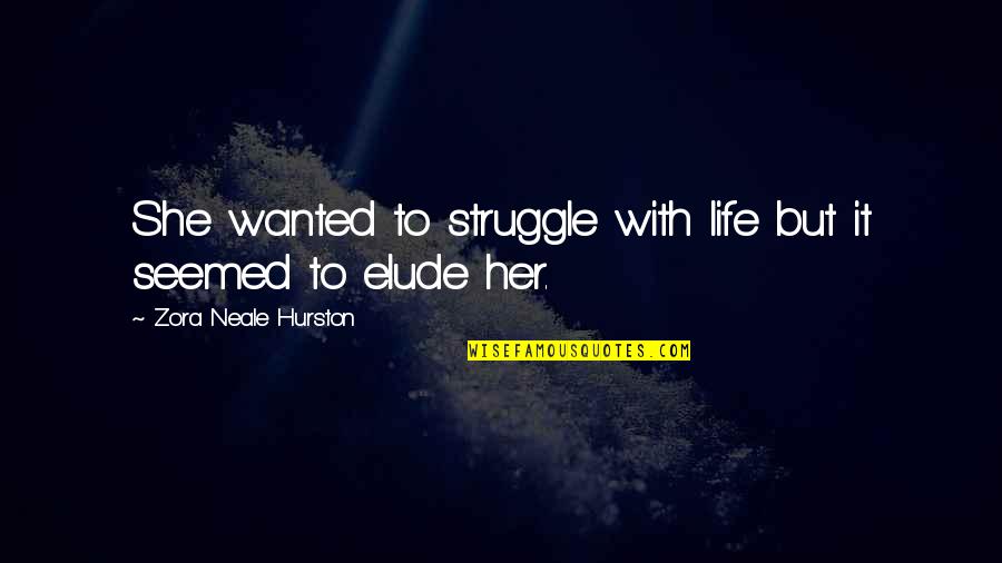 Not The Life I Wanted Quotes By Zora Neale Hurston: She wanted to struggle with life but it