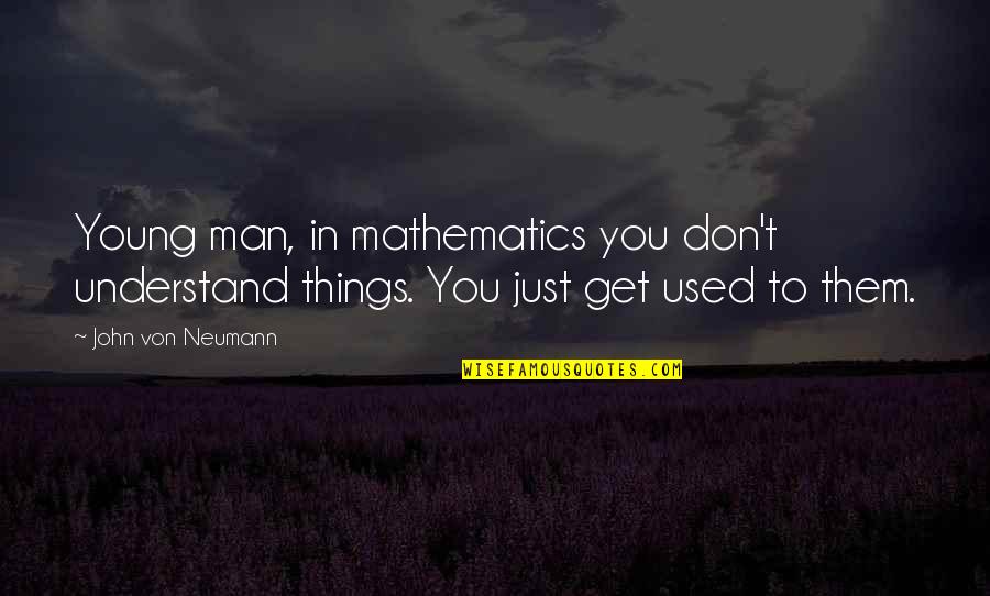 Not The Man I Used To Be Quotes By John Von Neumann: Young man, in mathematics you don't understand things.