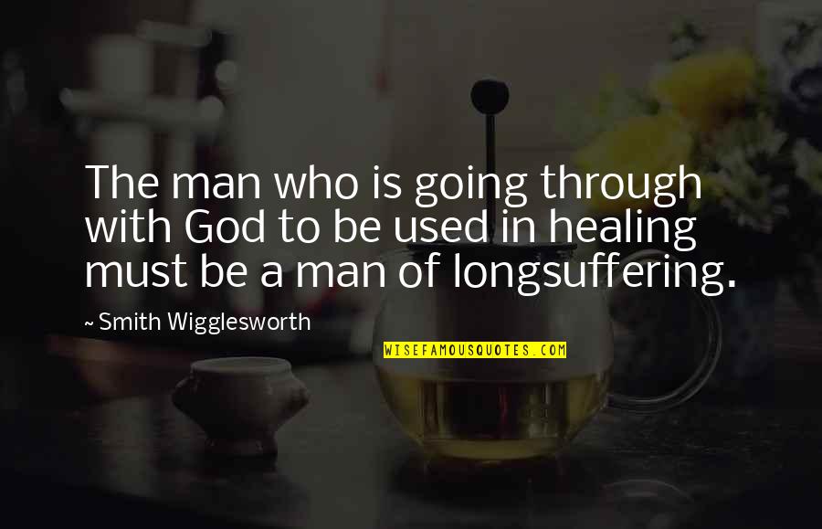 Not The Man I Used To Be Quotes By Smith Wigglesworth: The man who is going through with God