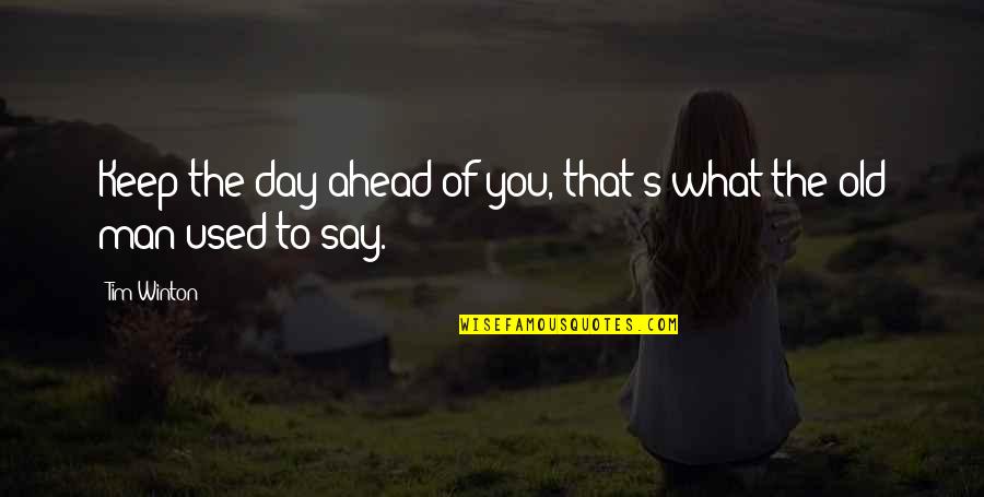 Not The Man I Used To Be Quotes By Tim Winton: Keep the day ahead of you, that's what