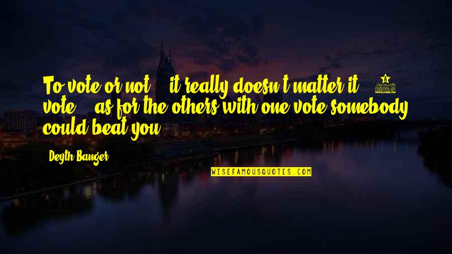 Not The One For You Quotes By Deyth Banger: To vote or not... it really doesn't matter