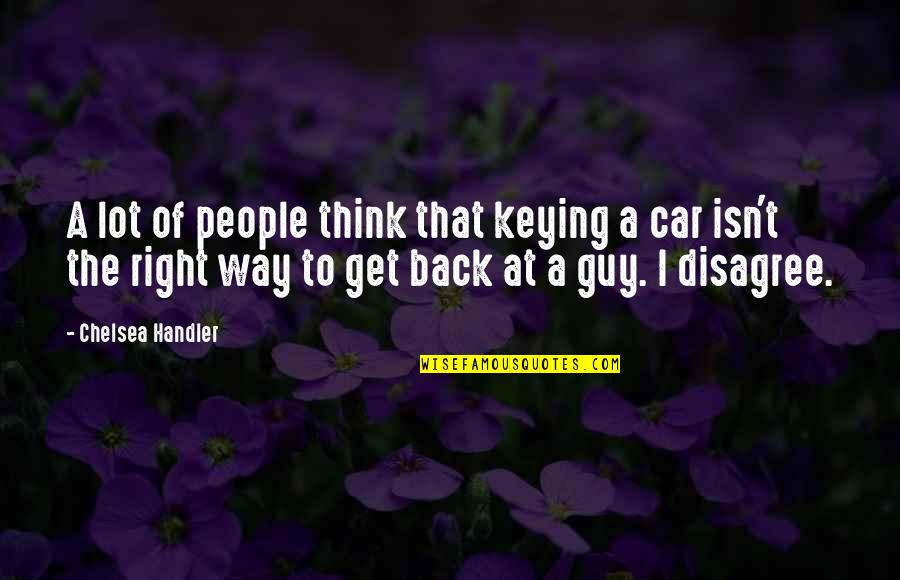 Not The Right Guy Quotes By Chelsea Handler: A lot of people think that keying a Not The Right Guy Quotes By Chelsea Handler: A lot of people think that keying a