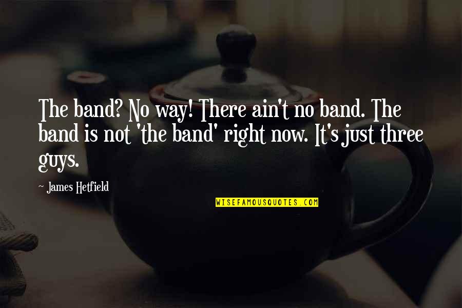 Not The Right Guy Quotes By James Hetfield: The band? No way! There ain't no band.