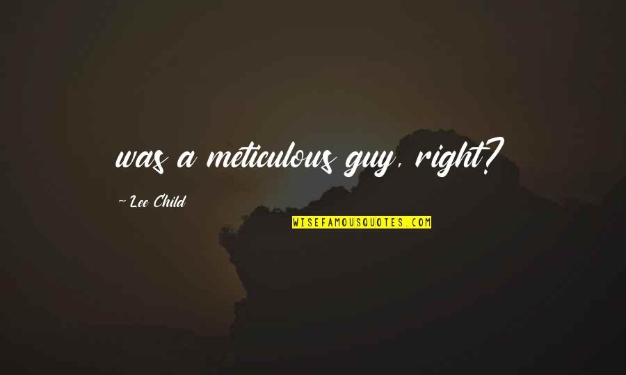 Not The Right Guy Quotes By Lee Child: was a meticulous guy, right? Not The Right Guy Quotes By Lee Child: was a meticulous guy, right?