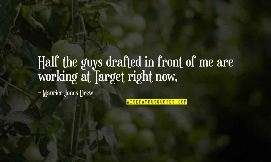 Not The Right Guy Quotes By Maurice Jones-Drew: Half the guys drafted in front of me Not The Right Guy Quotes By Maurice Jones-Drew: Half the guys drafted in front of me