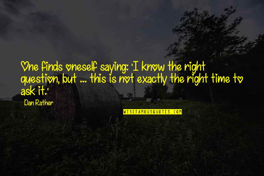 Not The Right One Quotes By Dan Rather: One finds oneself saying: 'I know the right