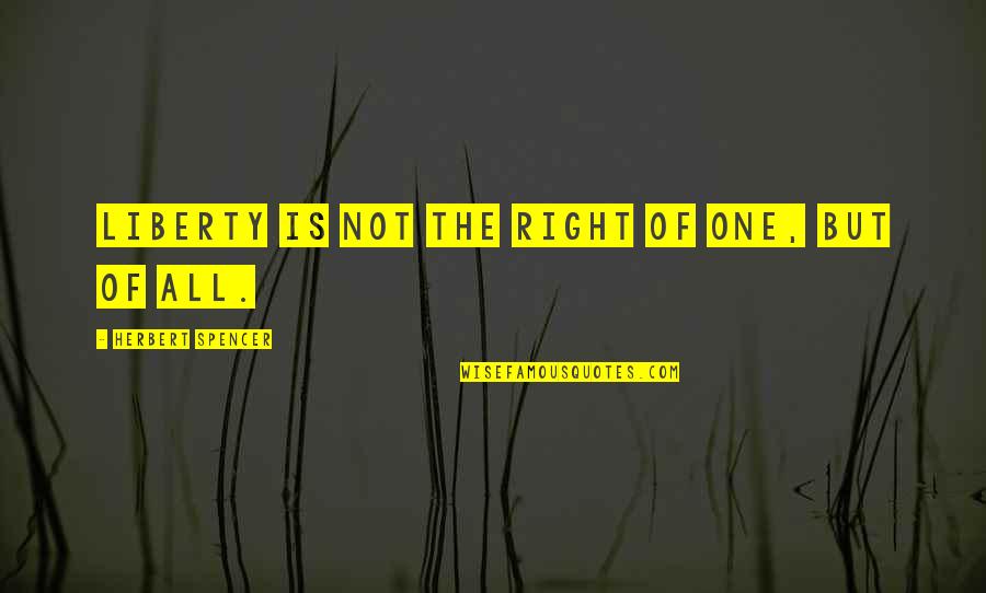 Not The Right One Quotes By Herbert Spencer: Liberty is not the right of one, but