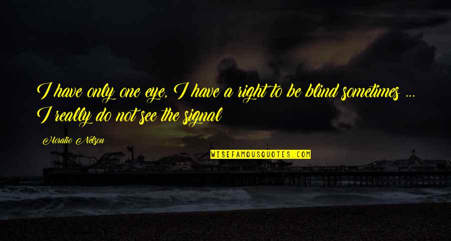 Not The Right One Quotes By Horatio Nelson: I have only one eye, I have a