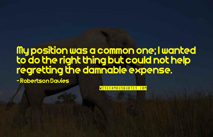 Not The Right One Quotes By Robertson Davies: My position was a common one; I wanted