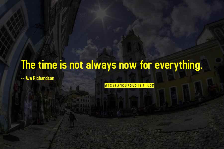 Not The Right Time Quotes By Ava Richardson: The time is not always now for everything.