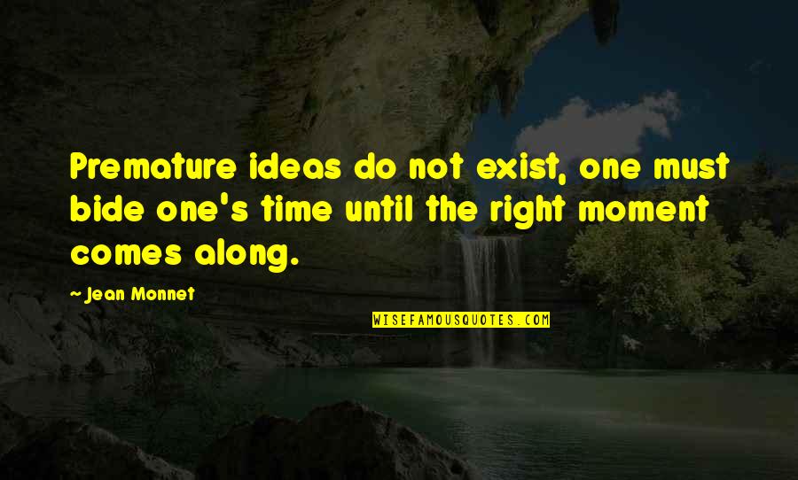 Not The Right Time Quotes By Jean Monnet: Premature ideas do not exist, one must bide