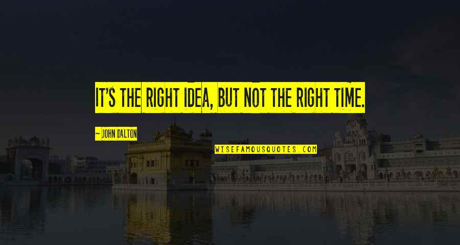 Not The Right Time Quotes By John Dalton: It's the right idea, but not the right