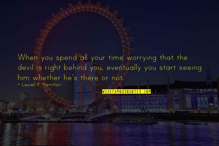 Not The Right Time Quotes By Laurell K. Hamilton: When you spend all your time worrying that