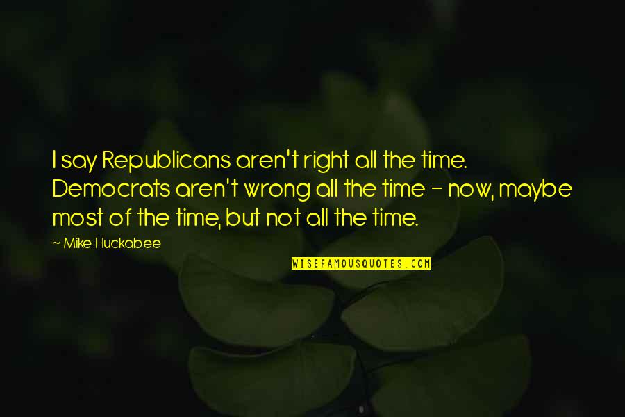 Not The Right Time Quotes By Mike Huckabee: I say Republicans aren't right all the time.