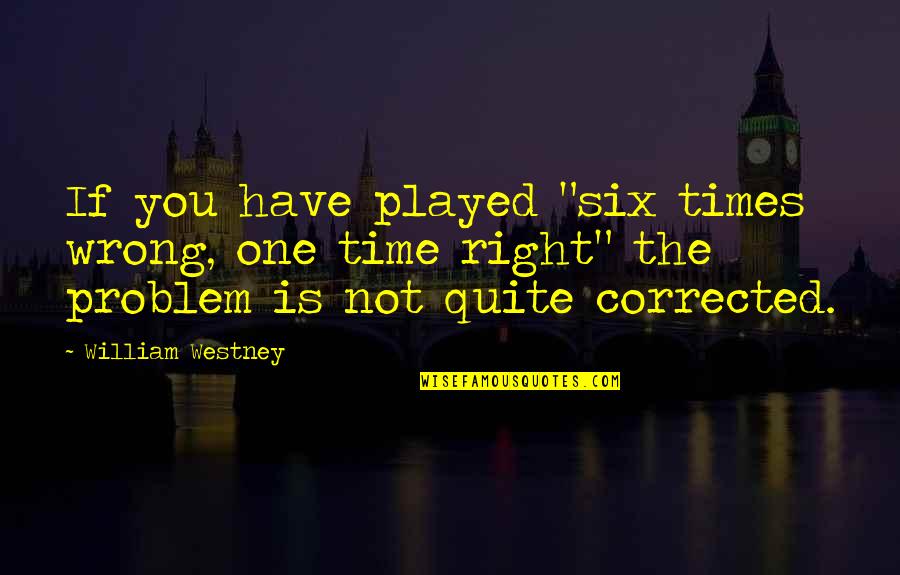 Not The Right Time Quotes By William Westney: If you have played "six times wrong, one