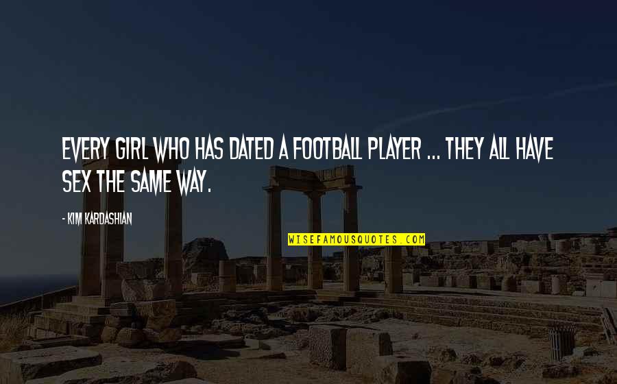Not The Same Girl Quotes By Kim Kardashian: Every girl who has dated a football player