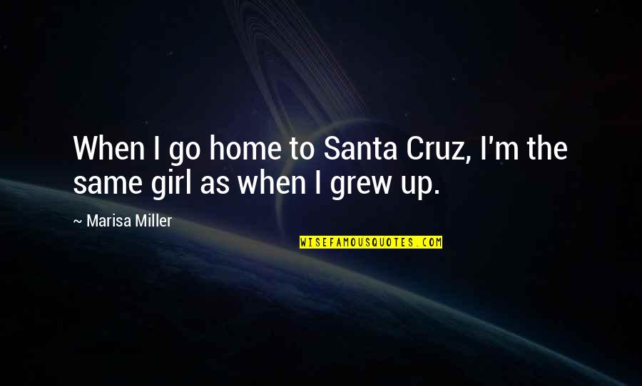 Not The Same Girl Quotes By Marisa Miller: When I go home to Santa Cruz, I'm