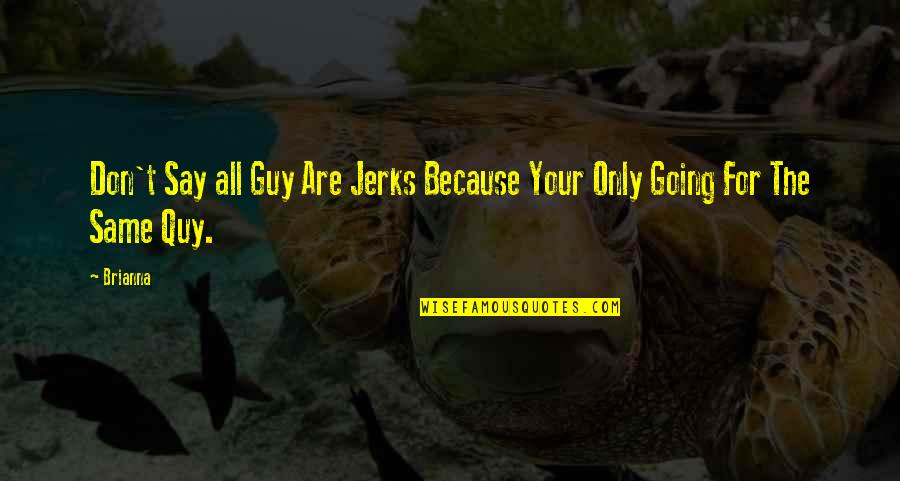 Not The Same Guy Quotes By Brianna: Don't Say all Guy Are Jerks Because Your