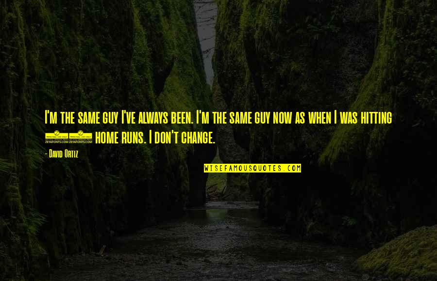 Not The Same Guy Quotes By David Ortiz: I'm the same guy I've always been. I'm