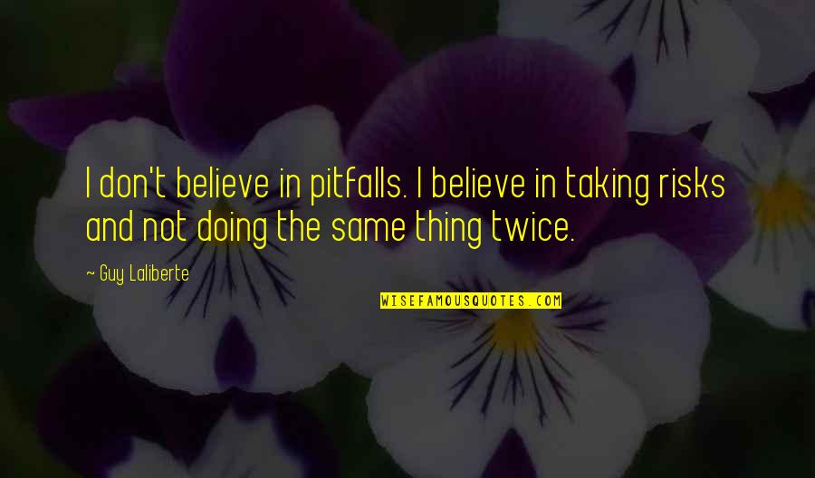 Not The Same Guy Quotes By Guy Laliberte: I don't believe in pitfalls. I believe in