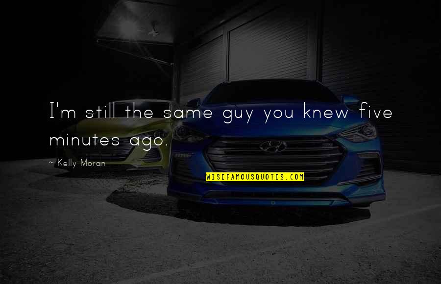 Not The Same Guy Quotes By Kelly Moran: I'm still the same guy you knew five