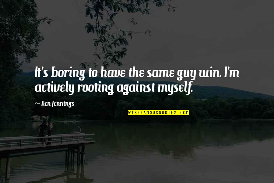 Not The Same Guy Quotes By Ken Jennings: It's boring to have the same guy win.