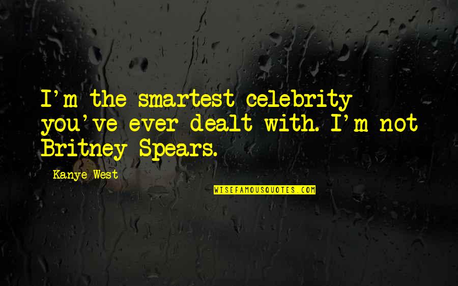 Not The Smartest Quotes By Kanye West: I'm the smartest celebrity you've ever dealt with.
