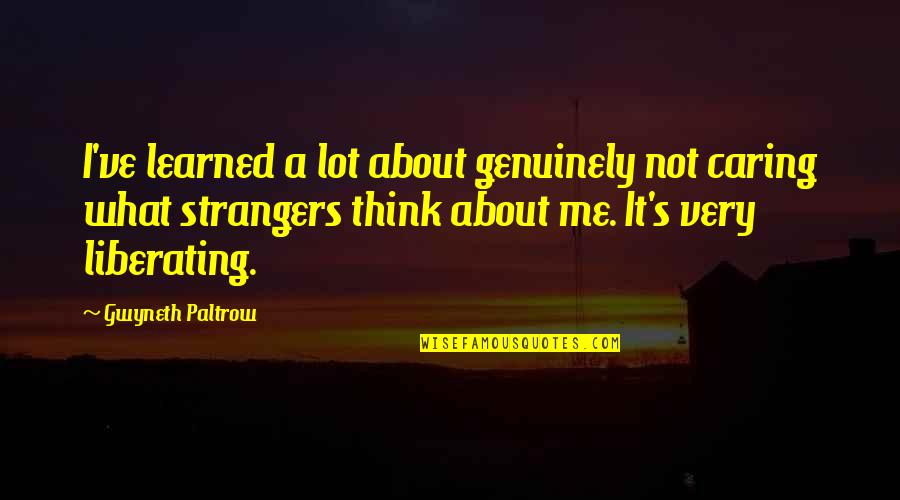Not Thinking About Me Quotes By Gwyneth Paltrow: I've learned a lot about genuinely not caring
